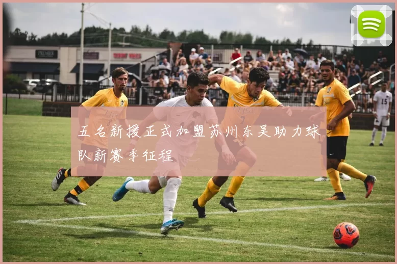 五名新援正式加盟苏州东吴助力球队新赛季征程
