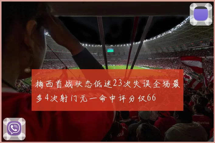梅西首战状态低迷23次失误全场最多4次射门无一命中评分仅66