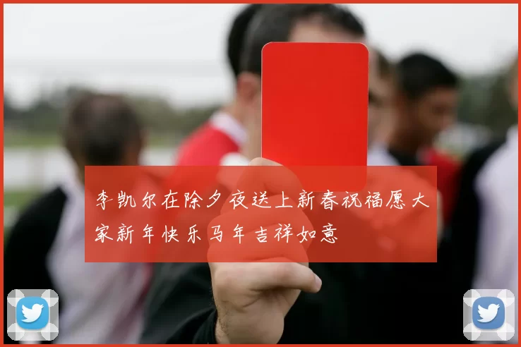 李凯尔在除夕夜送上新春祝福愿大家新年快乐马年吉祥如意