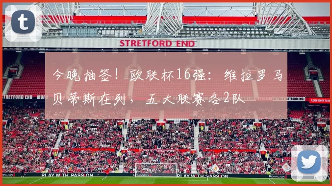今晚抽签！欧联杯16强：维拉罗马贝蒂斯在列，五大联赛各2队