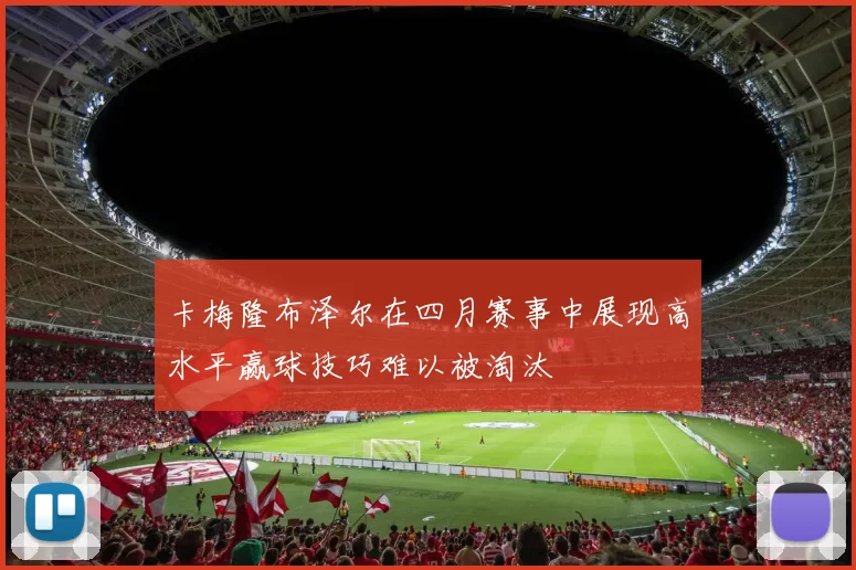 卡梅隆布泽尔在四月赛事中展现高水平赢球技巧难以被淘汰