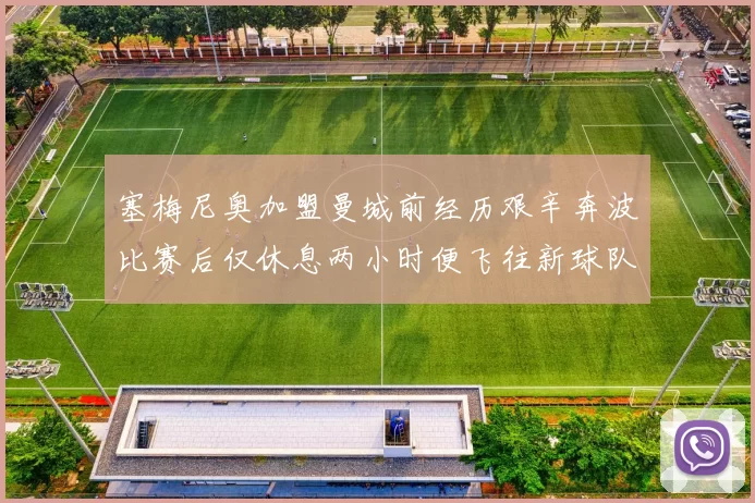 塞梅尼奥加盟曼城前经历艰辛奔波比赛后仅休息两小时便飞往新球队