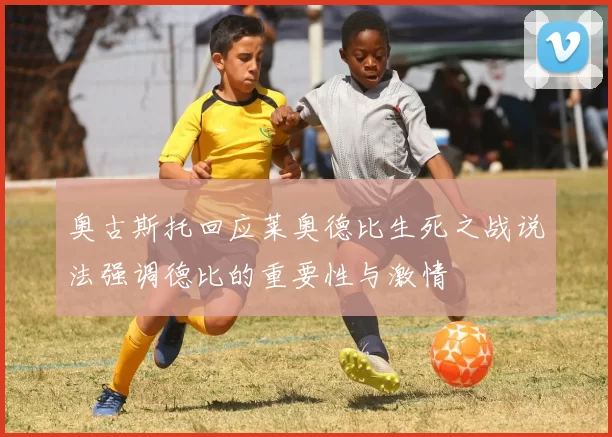 奥古斯托回应莱奥德比生死之战说法强调德比的重要性与激情