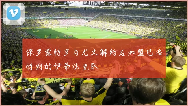 保罗蒙特罗与尤文解约后加盟巴洛特利的伊蒂法克队