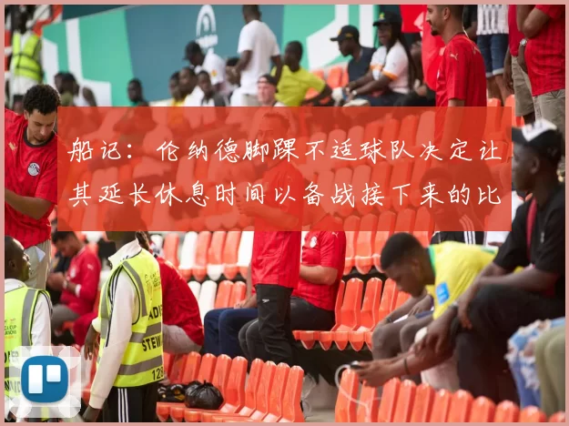船记：伦纳德脚踝不适球队决定让其延长休息时间以备战接下来的比赛