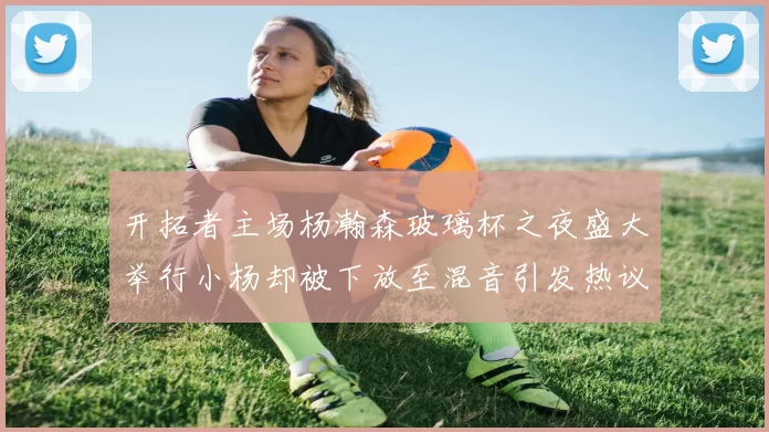开拓者主场杨瀚森玻璃杯之夜盛大举行小杨却被下放至混音引发热议