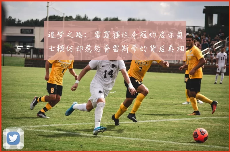 追梦之路：雷霆摆烂夺冠的启示爵士模仿却惹怒普雷斯蒂的背后真相